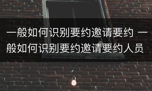 一般如何识别要约邀请要约 一般如何识别要约邀请要约人员