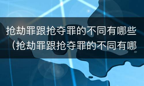 抢劫罪跟抢夺罪的不同有哪些（抢劫罪跟抢夺罪的不同有哪些类型）