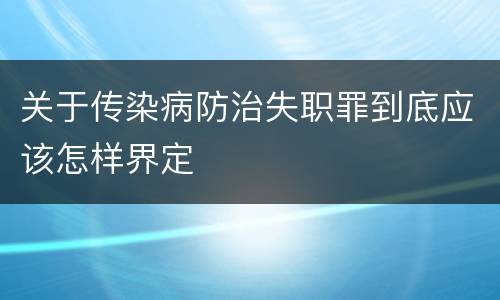 关于传染病防治失职罪到底应该怎样界定