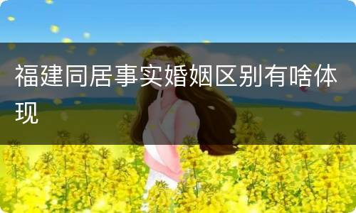 福建同居事实婚姻区别有啥体现