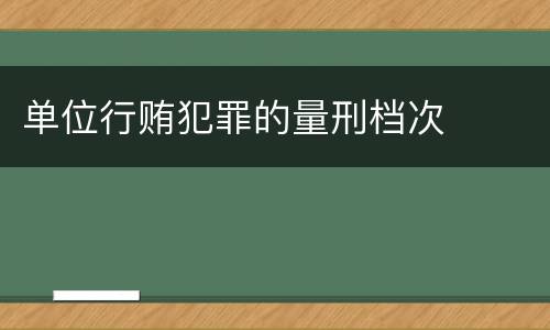 单位行贿犯罪的量刑档次