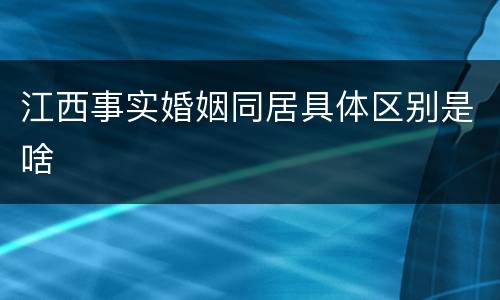 江西事实婚姻同居具体区别是啥