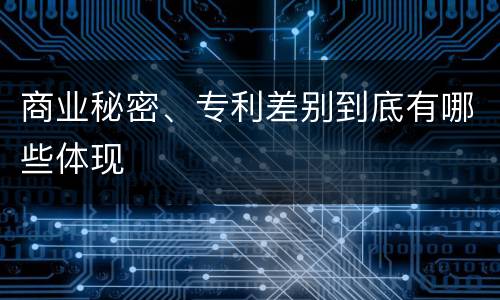 商业秘密、专利差别到底有哪些体现