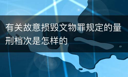有关故意损毁文物罪规定的量刑档次是怎样的