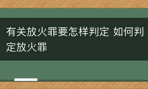有关放火罪要怎样判定 如何判定放火罪