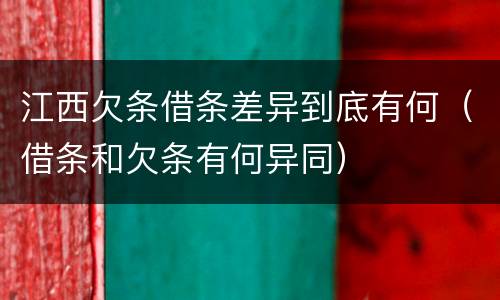 江西欠条借条差异到底有何（借条和欠条有何异同）