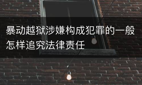暴动越狱涉嫌构成犯罪的一般怎样追究法律责任