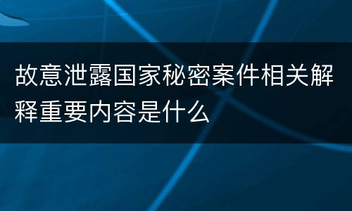 故意泄露国家秘密案件相关解释重要内容是什么