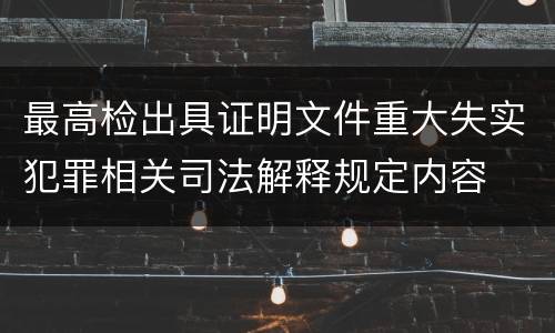 最高检出具证明文件重大失实犯罪相关司法解释规定内容