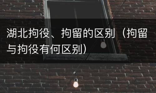 湖北拘役、拘留的区别（拘留与拘役有何区别）