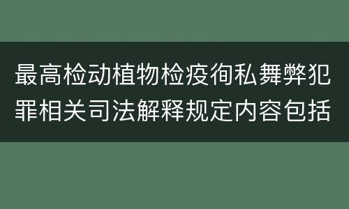 最高检动植物检疫徇私舞弊犯罪相关司法解释规定内容包括什么