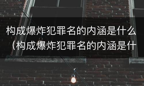 构成爆炸犯罪名的内涵是什么（构成爆炸犯罪名的内涵是什么内容）