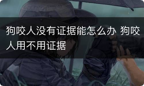 狗咬人没有证据能怎么办 狗咬人用不用证据
