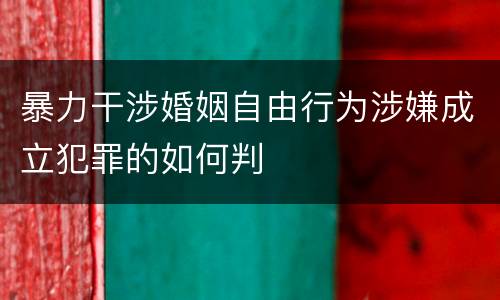 暴力干涉婚姻自由行为涉嫌成立犯罪的如何判