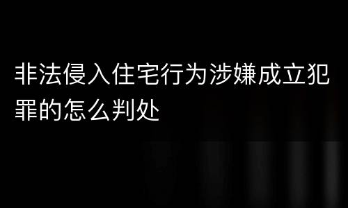 非法侵入住宅行为涉嫌成立犯罪的怎么判处
