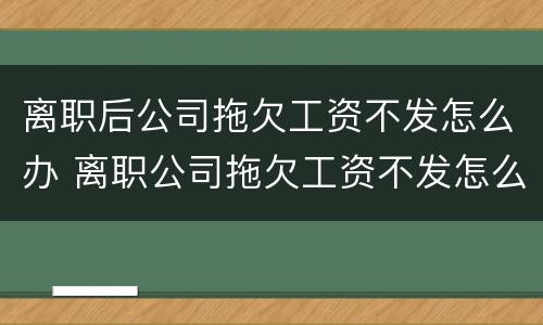 离职后公司拖欠工资不发怎么办 离职公司拖欠工资不发怎么办深圳公民