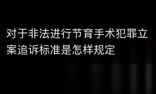 对于非法进行节育手术犯罪立案追诉标准是怎样规定