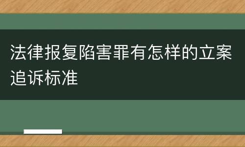 法律报复陷害罪有怎样的立案追诉标准