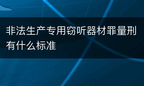 非法生产专用窃听器材罪量刑有什么标准