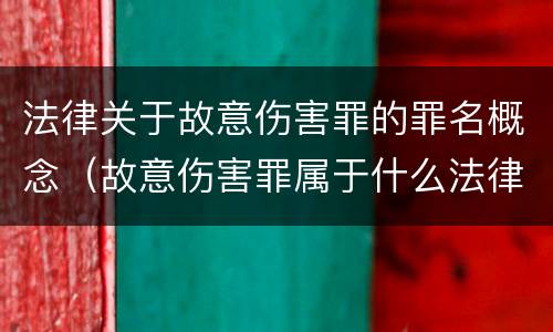 法律关于故意伤害罪的罪名概念（故意伤害罪属于什么法律）