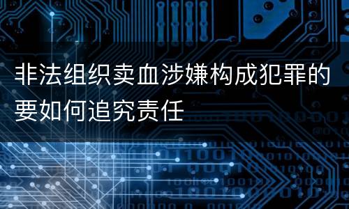 非法组织卖血涉嫌构成犯罪的要如何追究责任
