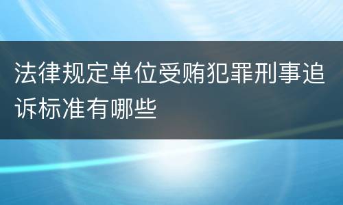 法律规定单位受贿犯罪刑事追诉标准有哪些