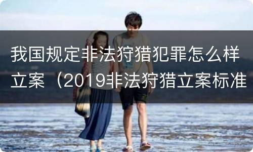 我国规定非法狩猎犯罪怎么样立案（2019非法狩猎立案标准）