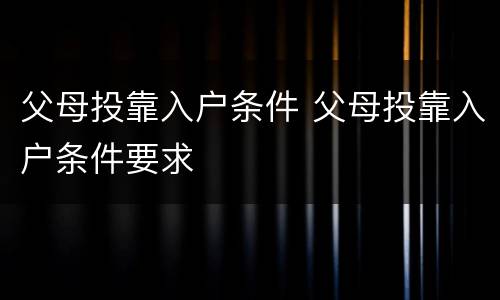 父母投靠入户条件 父母投靠入户条件要求