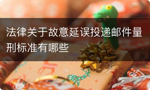法律关于故意延误投递邮件量刑标准有哪些