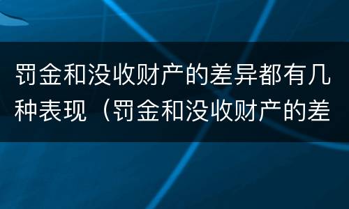 罚金和没收财产的差异都有几种表现（罚金和没收财产的差异都有几种表现形式）