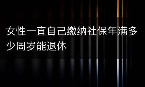 女性一直自己缴纳社保年满多少周岁能退休