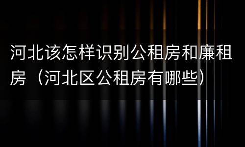 河北该怎样识别公租房和廉租房（河北区公租房有哪些）