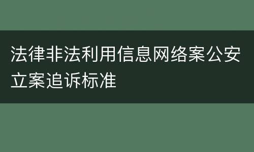 法律非法利用信息网络案公安立案追诉标准