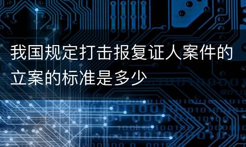 我国规定打击报复证人案件的立案的标准是多少
