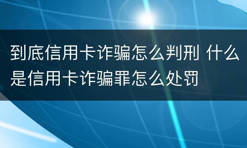 到底信用卡诈骗怎么判刑 什么是信用卡诈骗罪怎么处罚