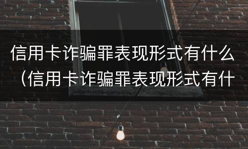 信用卡诈骗罪表现形式有什么（信用卡诈骗罪表现形式有什么影响）