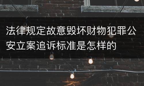 法律规定故意毁坏财物犯罪公安立案追诉标准是怎样的