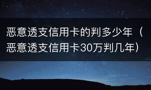 恶意透支信用卡的判多少年（恶意透支信用卡30万判几年）