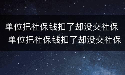单位把社保钱扣了却没交社保 单位把社保钱扣了却没交社保违法吗