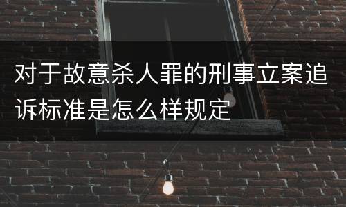 对于故意杀人罪的刑事立案追诉标准是怎么样规定