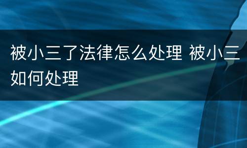 被小三了法律怎么处理 被小三如何处理