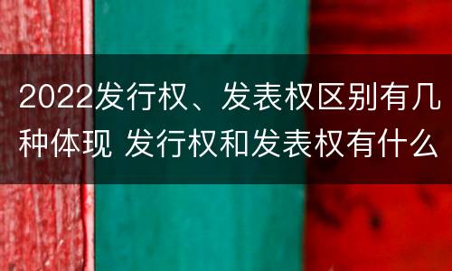 2022发行权、发表权区别有几种体现 发行权和发表权有什么区别