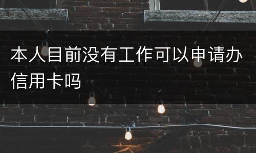 本人目前没有工作可以申请办信用卡吗