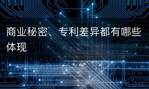 商业秘密、专利差异都有哪些体现