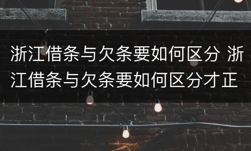 浙江借条与欠条要如何区分 浙江借条与欠条要如何区分才正确