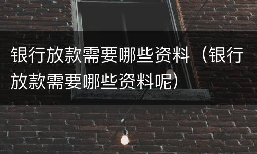 银行放款需要哪些资料（银行放款需要哪些资料呢）