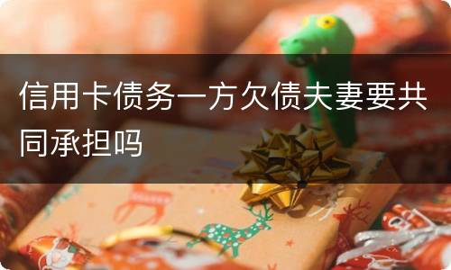 信用卡债务一方欠债夫妻要共同承担吗