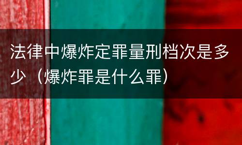 法律中爆炸定罪量刑档次是多少（爆炸罪是什么罪）