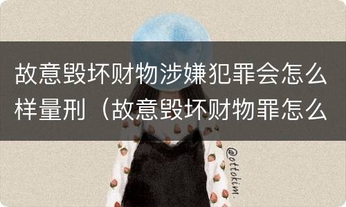 故意毁坏财物涉嫌犯罪会怎么样量刑（故意毁坏财物罪怎么判刑）