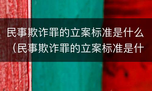 民事欺诈罪的立案标准是什么（民事欺诈罪的立案标准是什么呢）